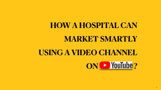 HOW A HOSPITAL CAN


MARKET SMARTLY


USING A VIDEO CHANNEL


ON ?
1
 