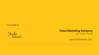 Video Marketing Company
www.studionavans.com
A Case Study by
Ideas + Production + Marketing
 