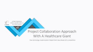 e-Zest Solutions
CMMI 3, ISO 9001:2008 and
ISO 27001 company
Project Collaboration Approach
With A Healthcare Giant
How technology modernization helped client stay ahead of its competition
 