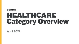HEALTHCARE
Category Overview
April 2015
 