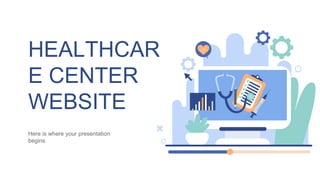 HEALTHCAR
E CENTER
WEBSITE
Here is where your presentation
begins
 