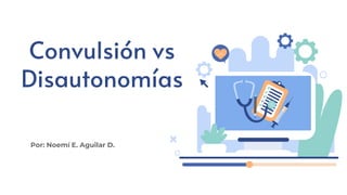 Convulsión vs
Disautonomías
Por: Noemí E. Aguilar D.
 