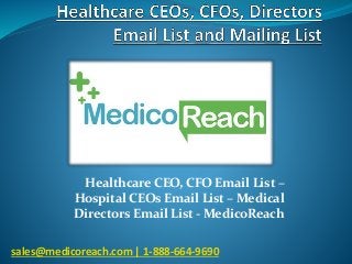 Healthcare CEO, CFO Email List –
Hospital CEOs Email List – Medical
Directors Email List - MedicoReach
sales@medicoreach.com | 1-888-664-9690
 
