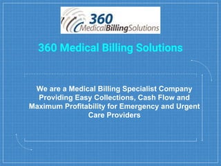 360 Medical Billing Solutions
We are a Medical Billing Specialist Company
Providing Easy Collections, Cash Flow and
Maximum Profitability for Emergency and Urgent
Care Providers
 