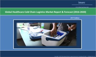 Copyright © 2015 International Market Analysis Research & Consulting (IMARC). All Rights Reserved
imarc
www.imarcgroup.com
Global Healthcare Cold Chain Logistics Market Report & Forecast (2016-2020)
2015 Edition
 