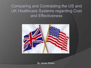 Comparing and Contrasting the US and
UK Healthcare Systems regarding Cost
and Effectiveness

By James Rosen

 