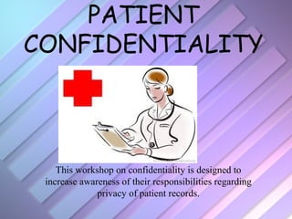 PATIENT
CONFIDENTIALITY



    This workshop on confidentiality is designed to
 increase awareness of their responsibilities regarding
              privacy of patient records.
 