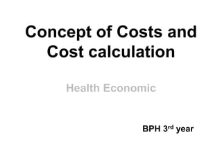Concept of Costs and
Cost calculation
Health Economic
BPH 3rd year
 