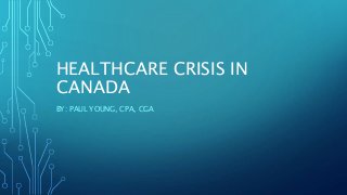 HEALTHCARE CRISIS IN
CANADA
BY: PAUL YOUNG, CPA, CGA
 