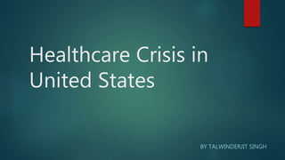 Healthcare Crisis in
United States
BY TALWINDERJIT SINGH
 