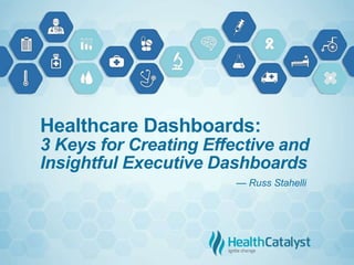 Healthcare Dashboards:
3 Keys for Creating Effective and
Insightful Executive Dashboards
— Russ Stahelli
 