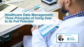 Healthcare Data Management:
Three Principles of Using Data
to Its Full Potential
 