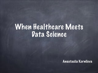 When Healthcare Meets
Data Science
Anastasiia Kornilova
 