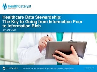 Healthcare Data Stewardship: 
The Key to Going from Information Poor 
to Information Rich 
By Eric Just 
© 2014 Health Catalyst 
www.healthcatalyst.com Proprietary. Feel free to share but we would appreciate a Health Catalyst citation. 
© 2014 Health Catalyst 
www.healthcatalyst.com 
Proprietary. Feel free to share but we would appreciate a Health Catalyst citation. 
 