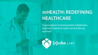 mHEALTH: REDEFINING
HEALTHCARE
A prescription to boost patient satisfaction,
improve treatment outcomes & scale-up
revenue.
 