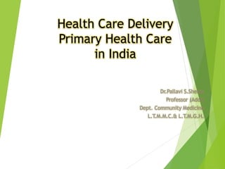 Health Care Delivery
Primary Health Care
in India
Dr.Pallavi S.Shelke
Professor (Addl)
Dept. Community Medicine
L.T.M.M.C.& L.T.M.G.H.
 