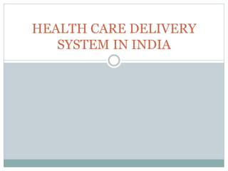 HEALTH CARE DELIVERY
SYSTEM IN INDIA
 