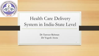 Health Care Delivery
System in India-State Level
Dr Tanveer Rehman
Dr Yogesh Arora
1
 