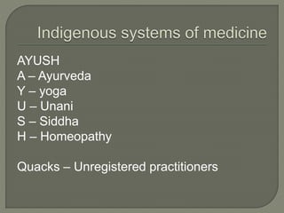 AYUSH
A – Ayurveda
Y – yoga
U – Unani
S – Siddha
H – Homeopathy
Quacks – Unregistered practitioners
 