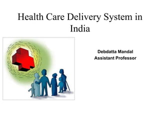 Health Care Delivery System in
India
Debdatta Mandal
Assistant Professor
 