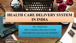HEALTH CARE DELIVERY SYSTEM
IN INDIA
MS. ANGELINE
MSC NURSING PREVIOUS YEAR
CHOITHRAM COLLEGE OF NURSING
 