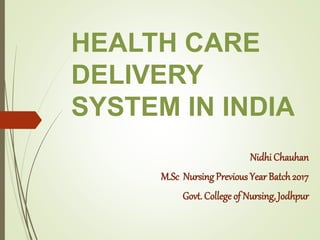 HEALTH CARE
DELIVERY
SYSTEM IN INDIA
Nidhi Chauhan
M.Sc Nursing Previous Year Batch2017
Govt. College of Nursing, Jodhpur
 