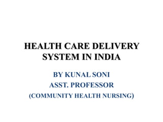 HEALTH CARE DELIVERY
SYSTEM IN INDIA
BY KUNAL SONI
ASST. PROFESSOR
(COMMUNITY HEALTH NURSING)
 