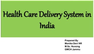 Health Care Delivery System in
India
Prepared By
Monika Devi NR
M.Sc. Nursing
GMCH Jammu
 