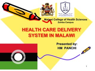 1
HEALTH CARE DELIVERY
SYSTEM IN MALAWI
Presented by:
HM PANCHI
Malawi College of Health Sciences
Zomba Campus
 