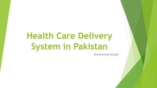 Health Care Delivery
System in Pakistan
Muhammad Amjad
 