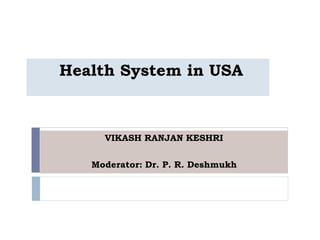 Health System in USA
VIKASH RANJAN KESHRI
Moderator: Dr. P. R. Deshmukh
 