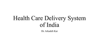 Health Care Delivery System
of India
Dr. Arkadeb Kar
 
