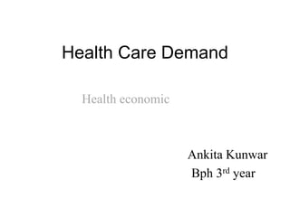 Health Care Demand
Health economic
Ankita Kunwar
Bph 3rd year
 