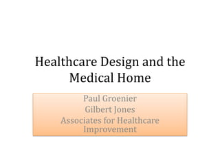 Healthcare Design and the
     Medical Home
         Paul Groenier
          Gilbert Jones
    Associates for Healthcare
         Improvement
 