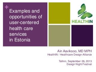+
Ain Aaviksoo, MD MPH
HealthIN / Healthcare Design Alliance
Tallinn, September 26, 2013
Design Night Festival
Examples and
opportunities of
user-centered
health care
services
in Estonia
 