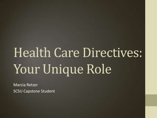 Health Care Directives:
Your Unique Role
Marcia Retzer
SCSU Capstone Student
 