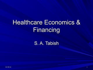 Healthcare Economics &
Financing
S. A. Tabish

01/28/14

1

 