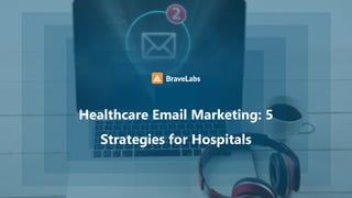 Healthcare Email Marketing: 5
Strategies for Hospitals
 