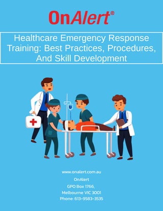 www.onalert.com.au
OnAlert
GPO Box 1766,
Melbourne VIC 3001
Phone: 613-9583-3535
Healthcare Emergency Response
Training: Best Practices, Procedures,
And Skill Development
 