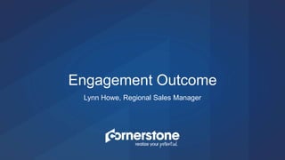 Lynn Howe, Regional Sales Manager
Engagement Outcome
 