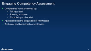 • Competency is not achieved by:
• Taking a test
• Passing a course
• Completing a checklist
• Application not the acquisi...