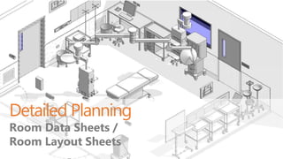 Detailed Planning
Room Data Sheets /
Room Layout Sheets
 
