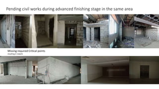 Pending civil works during advanced finishing stage in the same area
Missing required Critical points
resulting in rework
 