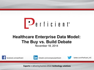 Thank you for your time 
and attention today. 
Please visit us at Perficient.com 
Healthcare Enterprise Data Model: 
The Buy vs. Build DebateNovember 18, 2014 
facebook.com/perficient 
twitter.com/Perficient_HC 
linkedin.com/company/perficient  