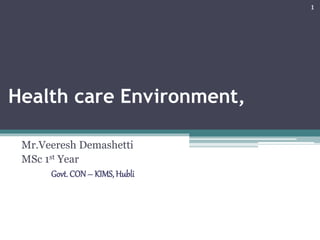 Health care Environment,
Mr.Veeresh Demashetti
MSc 1st Year
Govt. CON– KIMS, Hubli
1
 