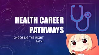 HEALTH CAREER
PATHWAYS
CHOOSING THE RIGHT
PATH!
 