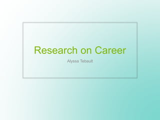 Research on Career
Alyssa Tebault
 