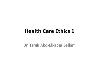 Health Care Ethics 1
Dr. Tarek Abd-Elkader Sallam
 