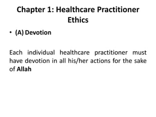 Chapter 1: Healthcare Practitioner
Ethics
• (A) Devotion
Each individual healthcare practitioner must
have devotion in all his/her actions for the sake
of Allah
 