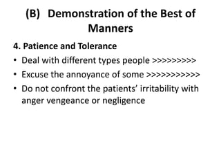 (B) Demonstration of the Best of
Manners
4. Patience and Tolerance
• Deal with different types people >>>>>>>>>
• Excuse the annoyance of some >>>>>>>>>>>
• Do not confront the patients’ irritability with
anger vengeance or negligence
 